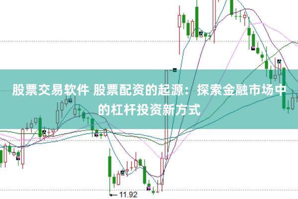 股票交易软件 股票配资的起源：探索金融市场中的杠杆投资新方式