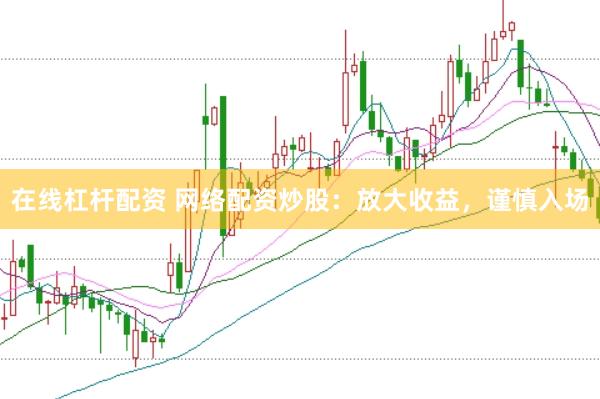 在线杠杆配资 网络配资炒股：放大收益，谨慎入场