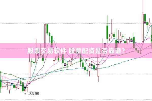 股票交易软件 股票配资是否靠谱？