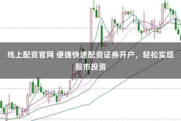 线上配资官网 便捷快速配资证券开户，轻松实现股市投资