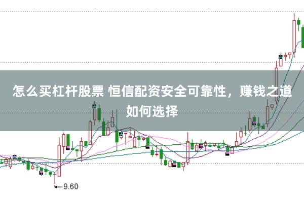 怎么买杠杆股票 恒信配资安全可靠性，赚钱之道如何选择