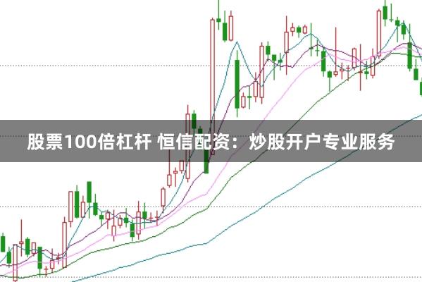 股票100倍杠杆 恒信配资：炒股开户专业服务
