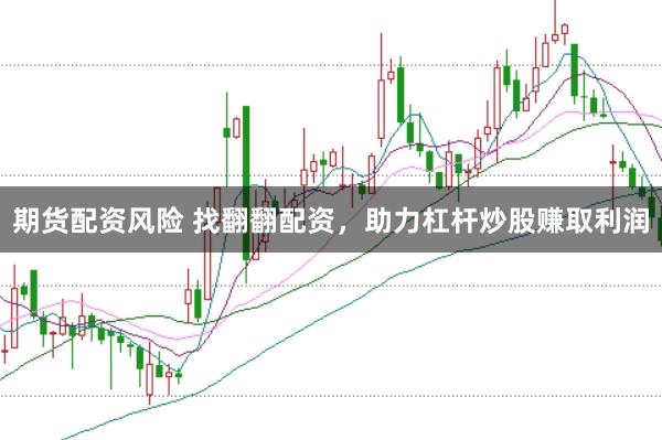 期货配资风险 找翻翻配资，助力杠杆炒股赚取利润