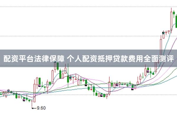 配资平台法律保障 个人配资抵押贷款费用全面测评