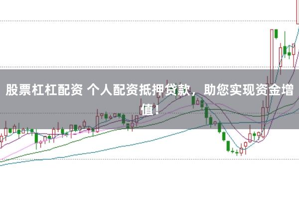 股票杠杠配资 个人配资抵押贷款，助您实现资金增值！