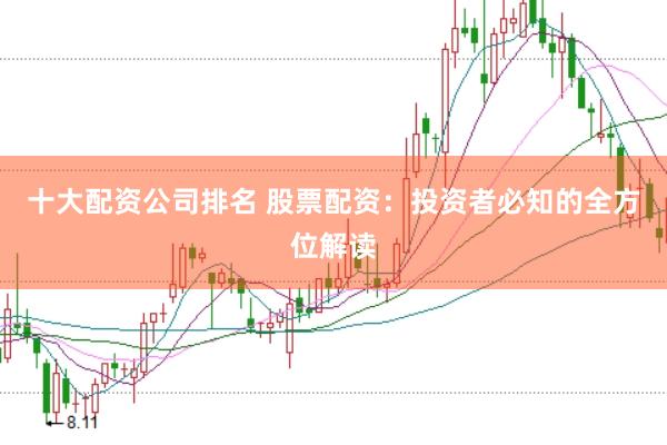 十大配资公司排名 股票配资：投资者必知的全方位解读