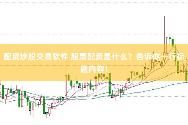 配资炒股交易软件 股票配资是什么?告诉你一行标题内容!