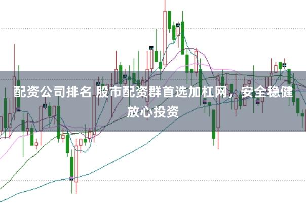 配资公司排名 股市配资群首选加杠网，安全稳健放心投资