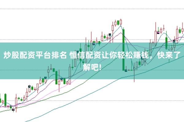 炒股配资平台排名 恒信配资让你轻松赚钱，快来了解吧!
