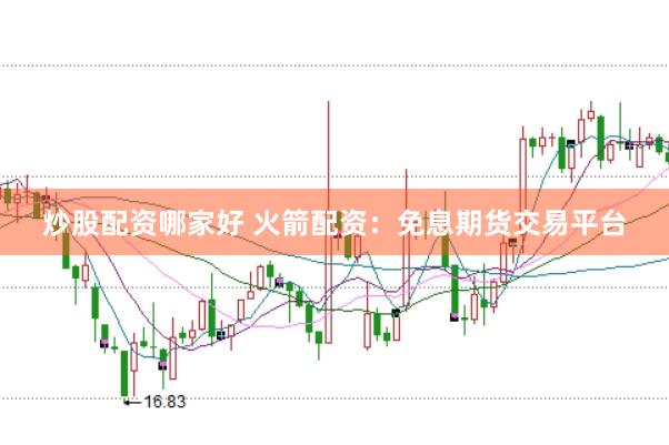 炒股配资哪家好 火箭配资：免息期货交易平台