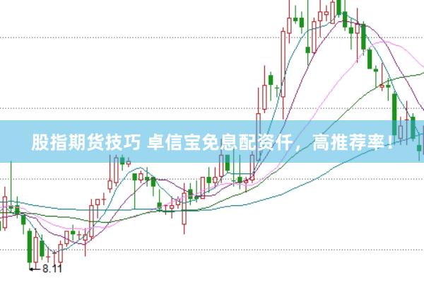股指期货技巧 卓信宝免息配资仟，高推荐率！