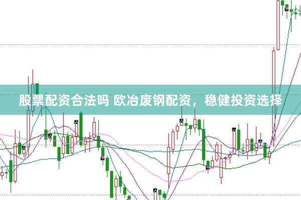 股票配资合法吗 欧冶废钢配资，稳健投资选择