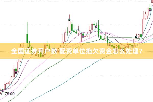 全国证券开户数 配资单位拖欠资金怎么处理？