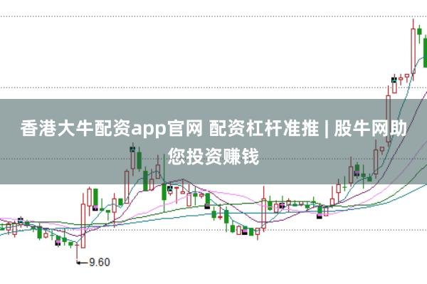 香港大牛配资app官网 配资杠杆准推 | 股牛网助您投资赚钱