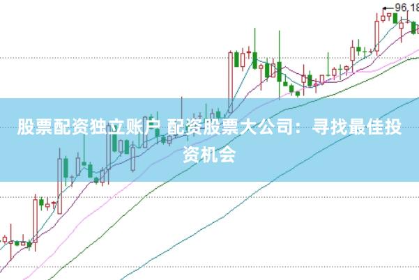 股票配资独立账户 配资股票大公司:寻找最佳投资机会