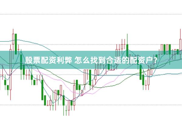 股票配资利弊 怎么找到合适的配资户？