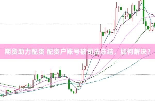 期货助力配资 配资户账号被司法冻结，如何解决？