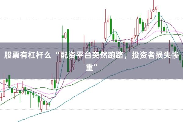 股票有杠杆么 “配资平台突然跑路，投资者损失惨重”