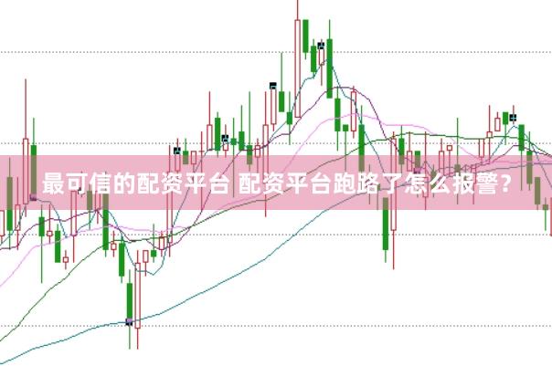 最可信的配资平台 配资平台跑路了怎么报警？
