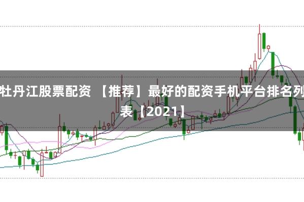牡丹江股票配资 【推荐】最好的配资手机平台排名列表【2021】