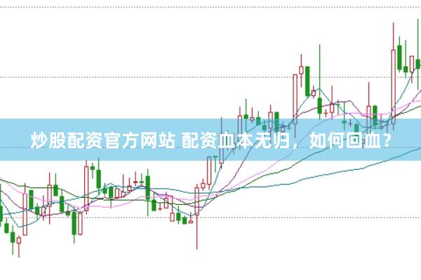 炒股配资官方网站 配资血本无归，如何回血？