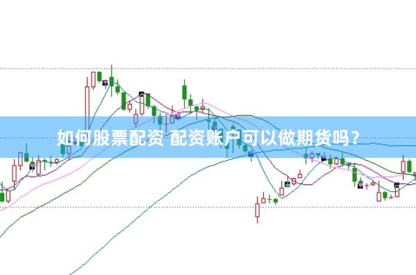 如何股票配资 配资账户可以做期货吗?