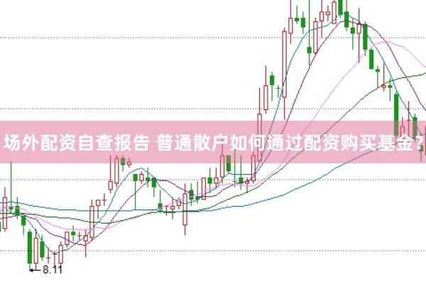 场外配资自查报告 普通散户如何通过配资购买基金?