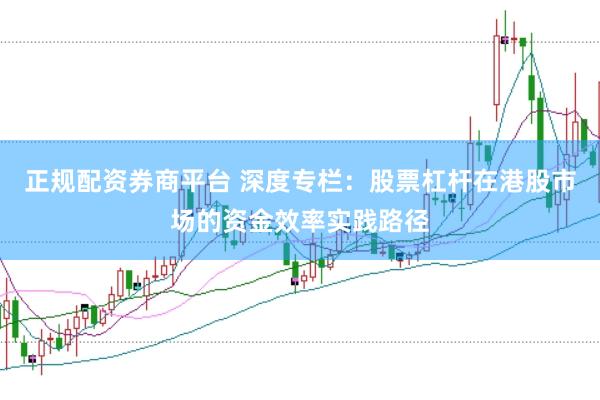正规配资券商平台 深度专栏：股票杠杆在港股市场的资金效率实践路径