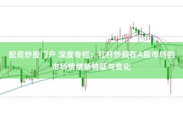 配资炒股门户 深度专栏：杠杆炒股在A股市场的市场情绪新特征与变化