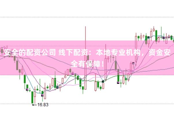 安全的配资公司 线下配资：本地专业机构，资金安全有保障！
