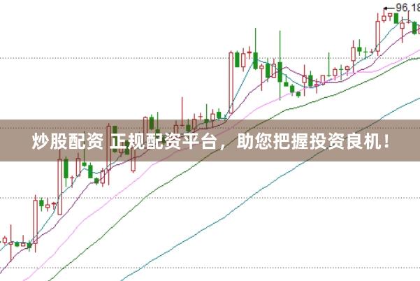 炒股配资 正规配资平台，助您把握投资良机！