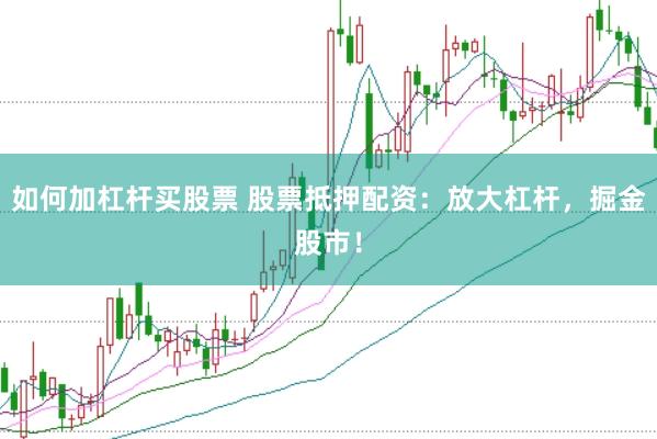 如何加杠杆买股票 股票抵押配资：放大杠杆，掘金股市！