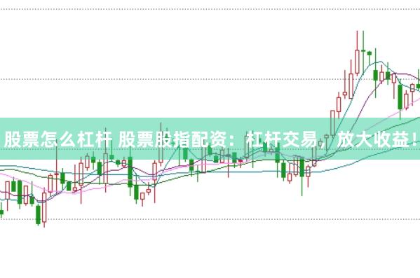 股票怎么杠杆 股票股指配资：杠杆交易，放大收益！