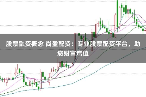股票融资概念 尚盈配资：专业股票配资平台，助您财富增值