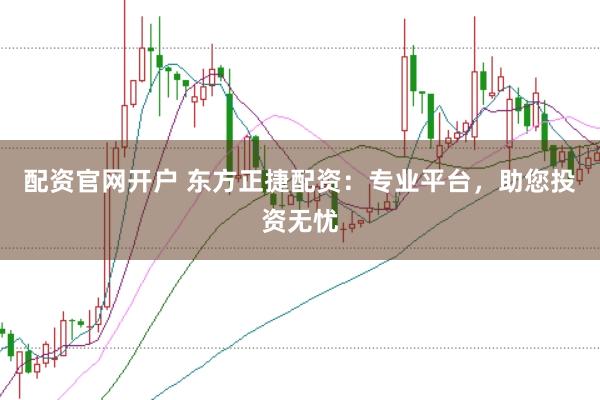 配资官网开户 东方正捷配资：专业平台，助您投资无忧