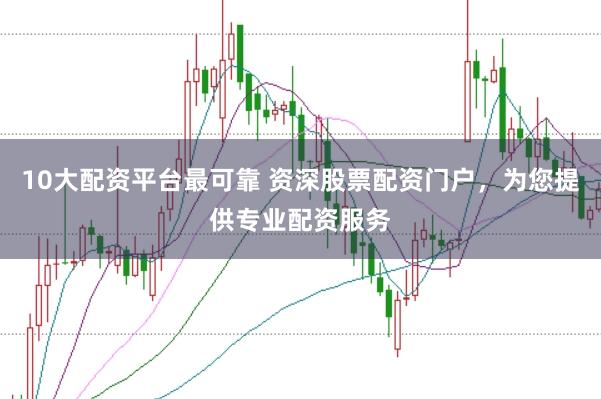 10大配资平台最可靠 资深股票配资门户，为您提供专业配资服务